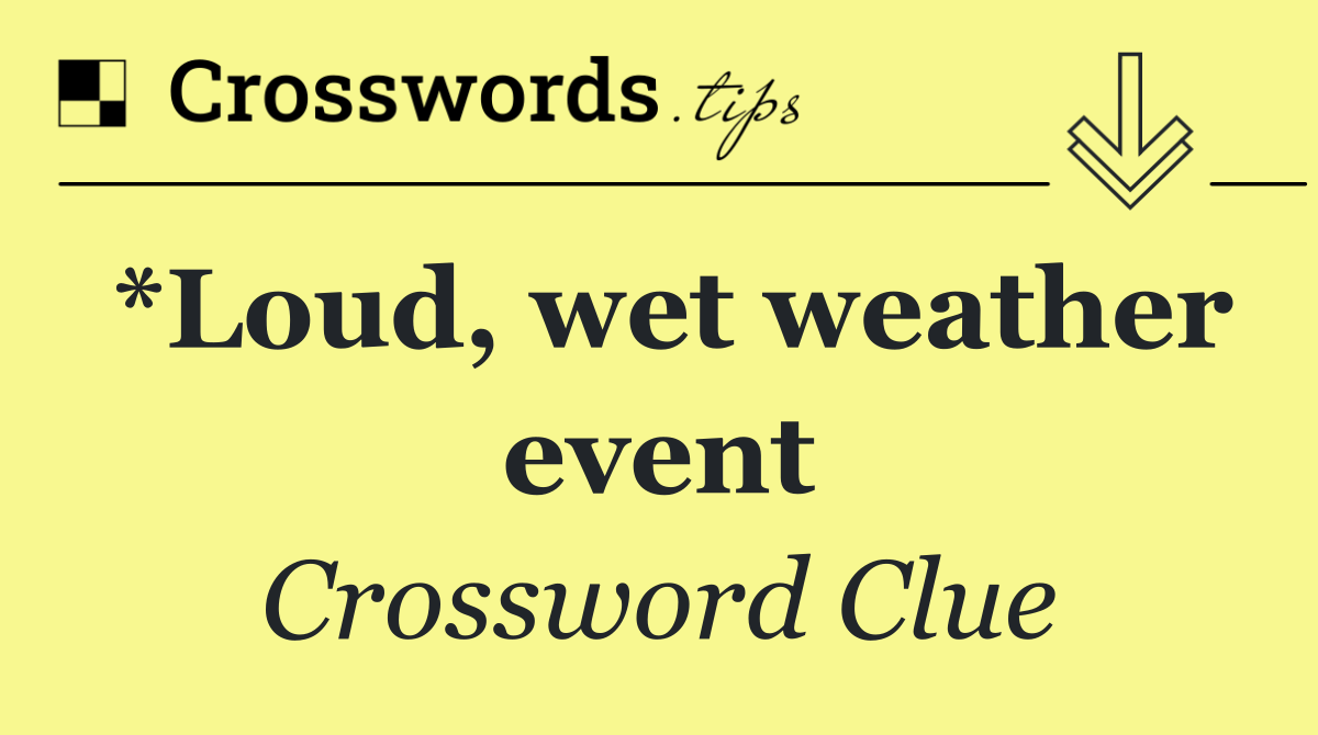 *Loud, wet weather event