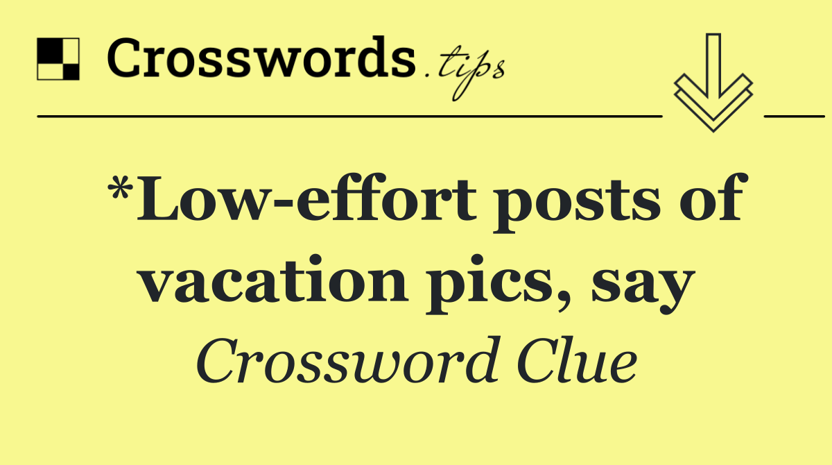 *Low effort posts of vacation pics, say