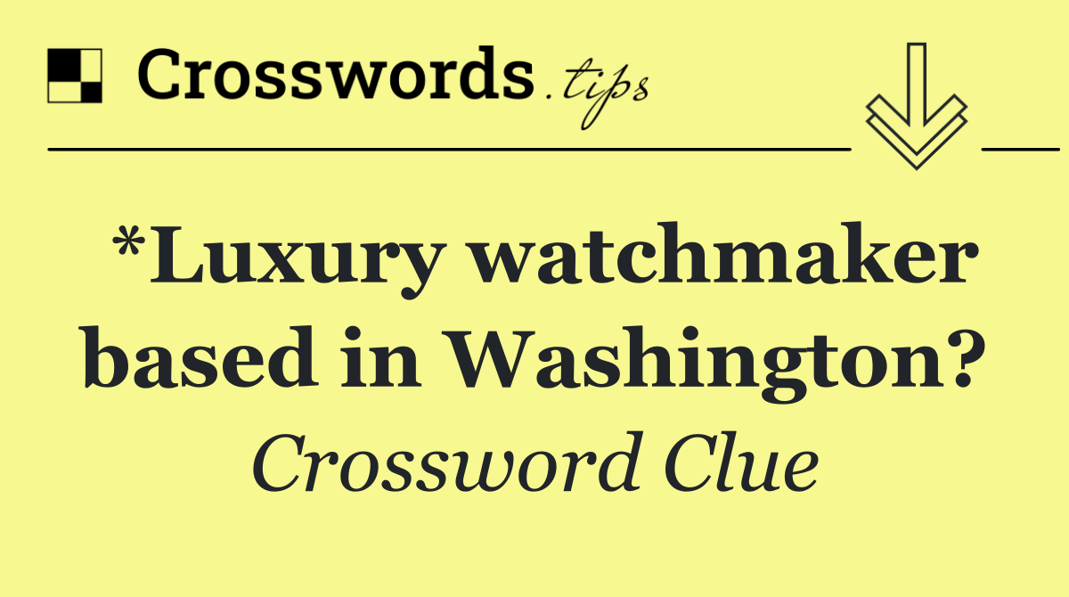 *Luxury watchmaker based in Washington?