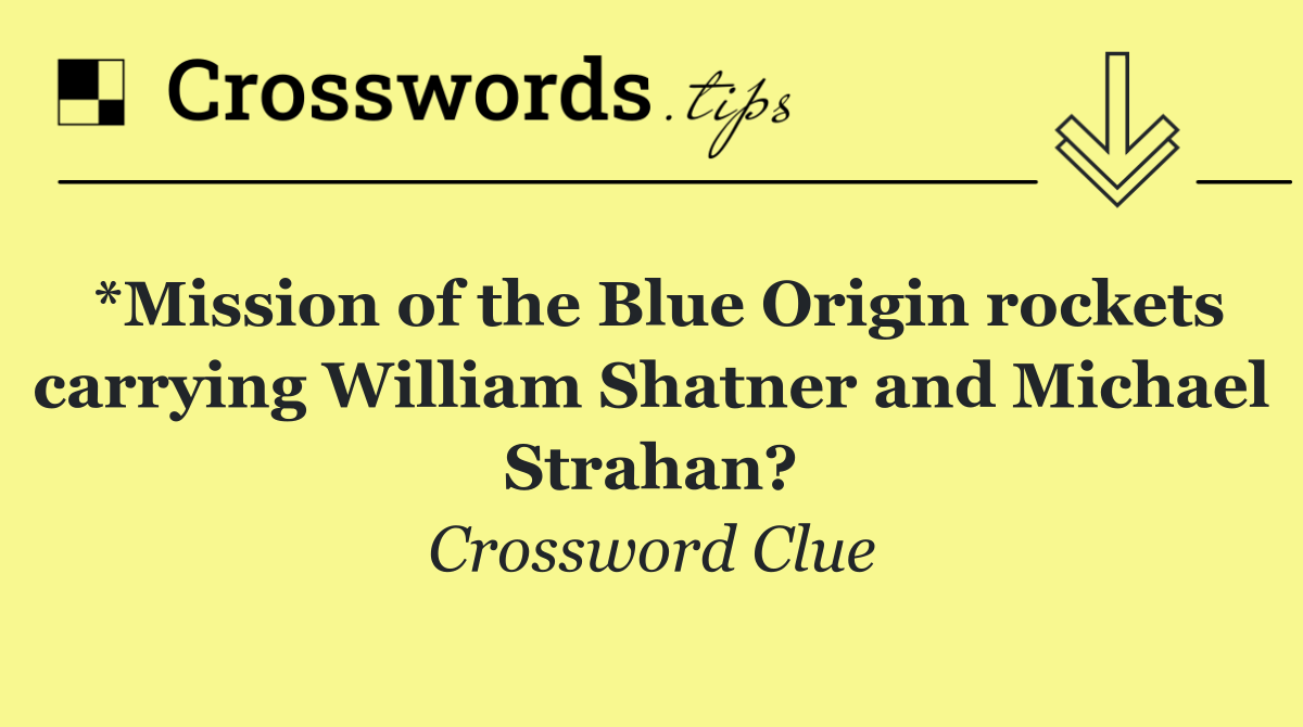 *Mission of the Blue Origin rockets carrying William Shatner and Michael Strahan?