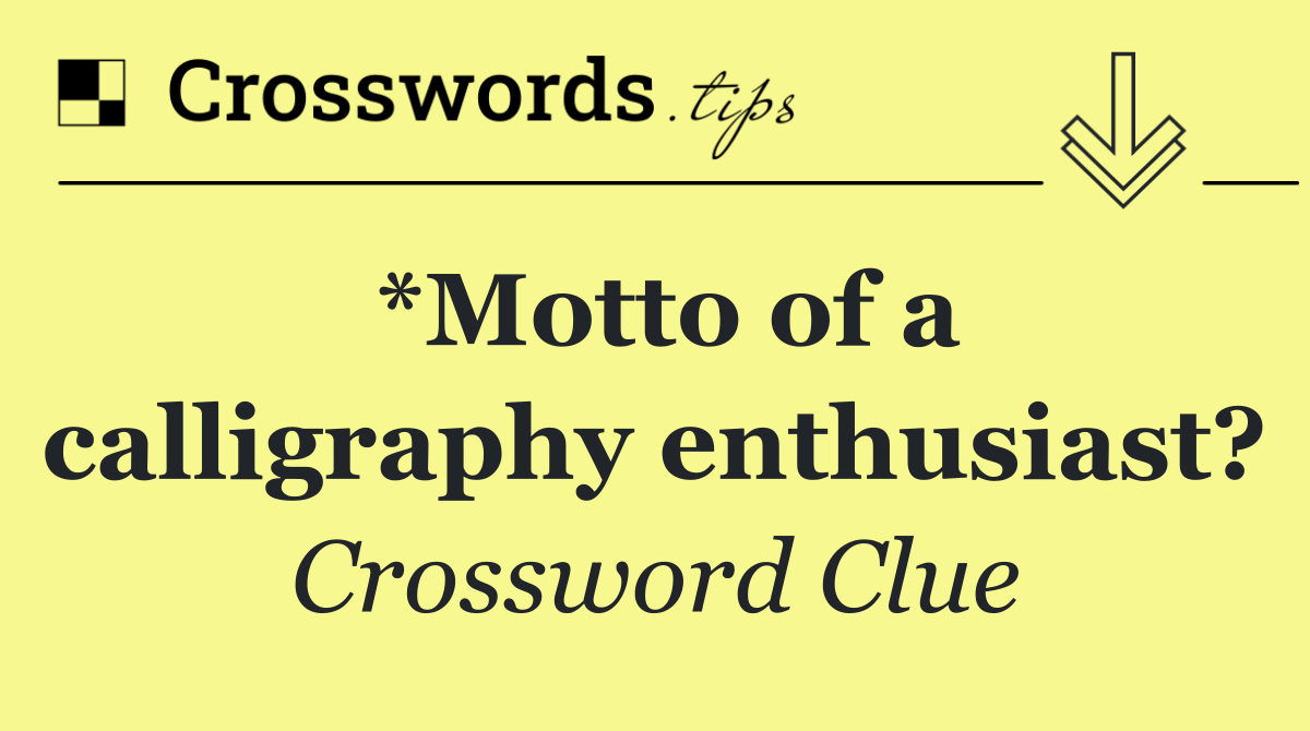 *Motto of a calligraphy enthusiast?