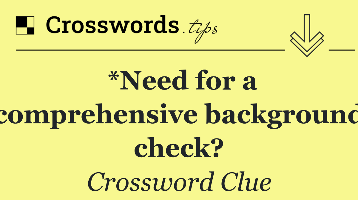 *Need for a comprehensive background check?