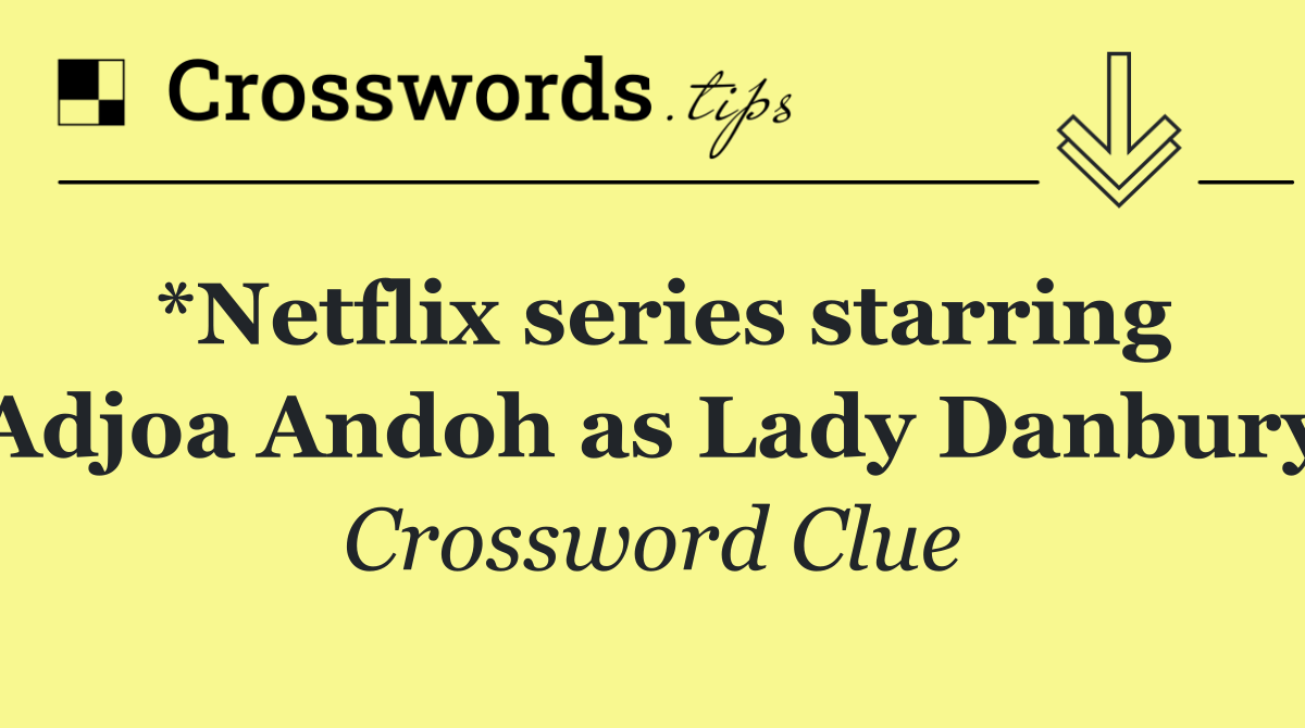 *Netflix series starring Adjoa Andoh as Lady Danbury