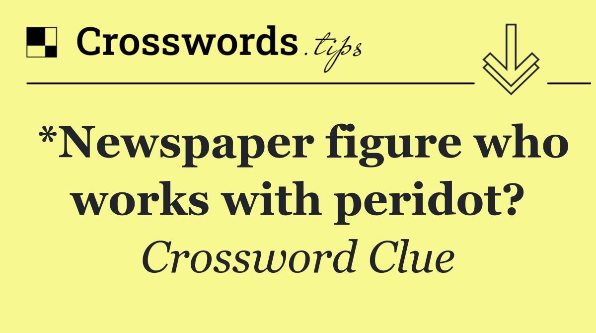 *Newspaper figure who works with peridot?