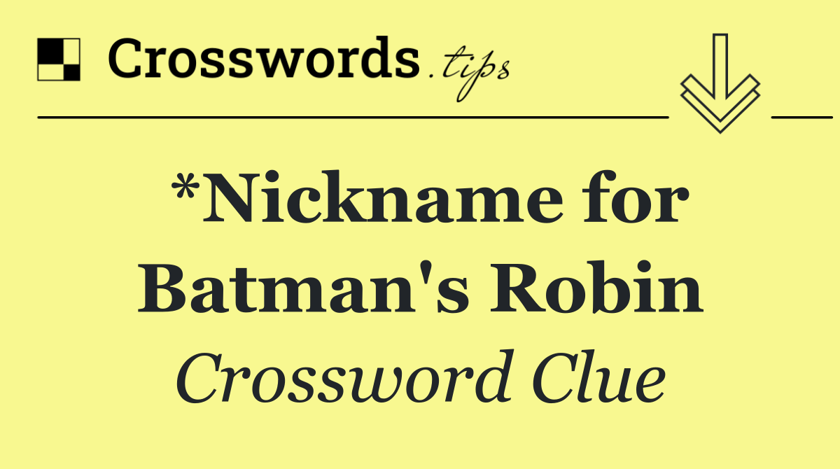 *Nickname for Batman's Robin