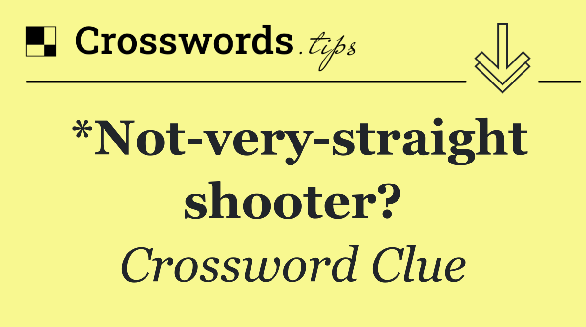 *Not very straight shooter?