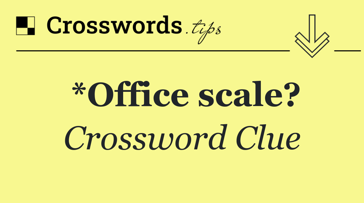 *Office scale?