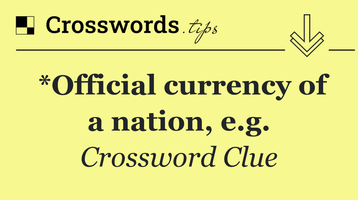 *Official currency of a nation, e.g.