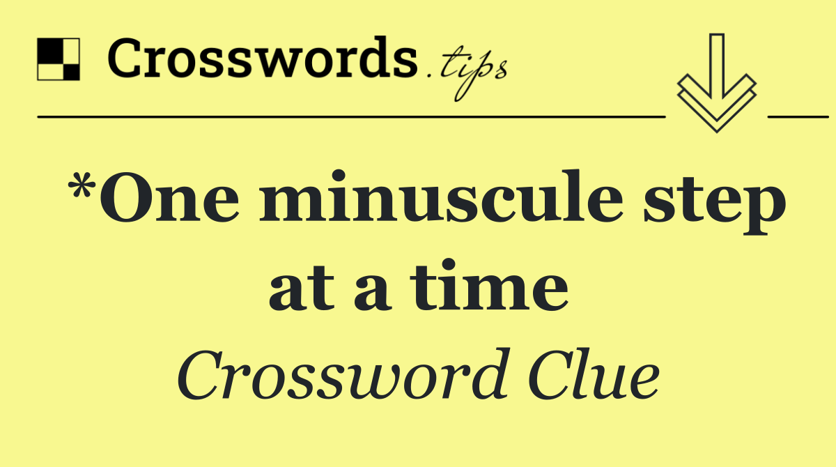 *One minuscule step at a time