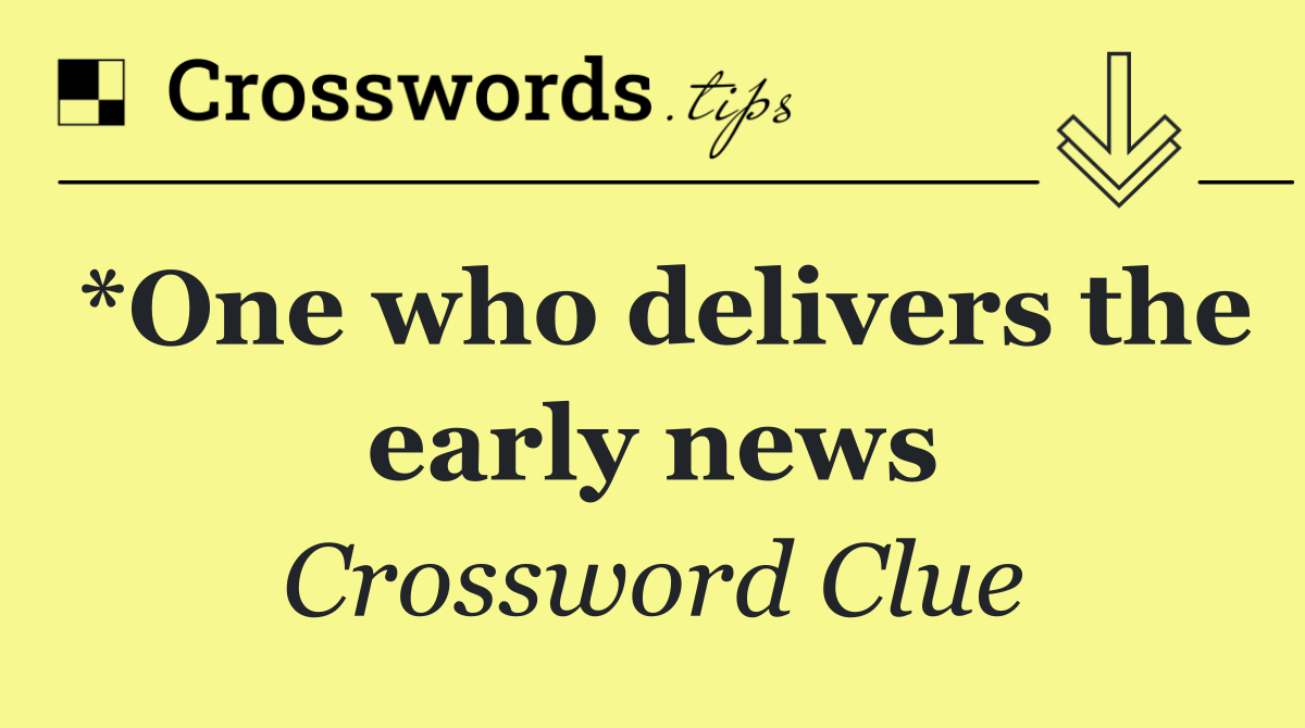 *One who delivers the early news