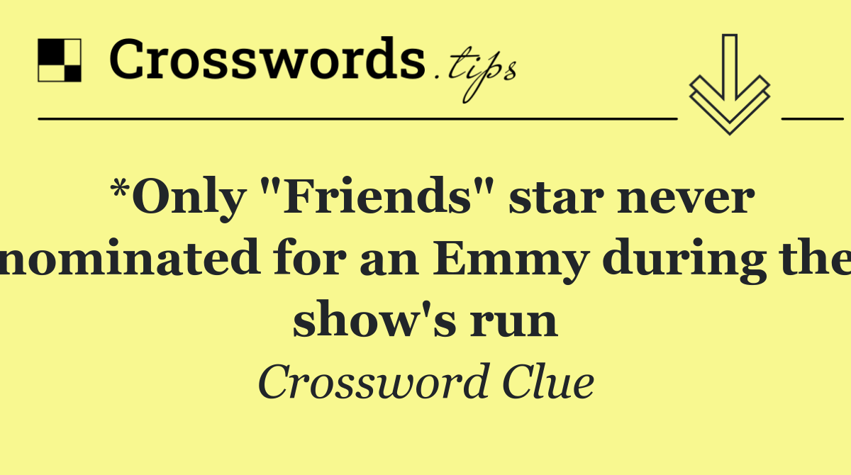 *Only "Friends" star never nominated for an Emmy during the show's run