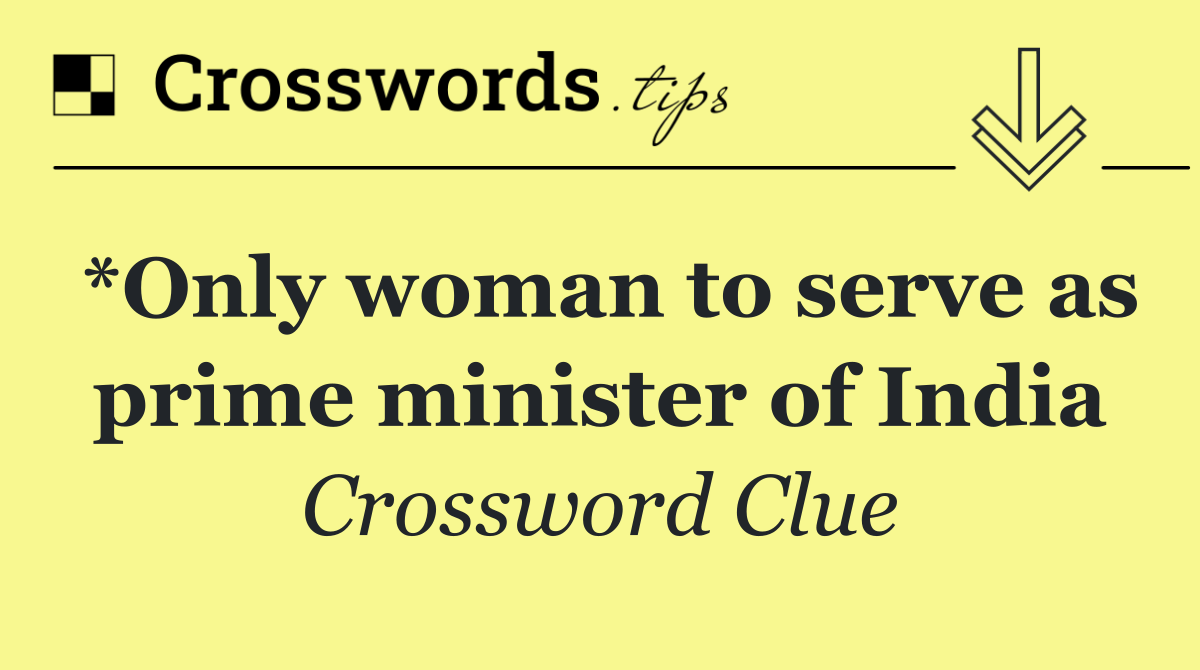 *Only woman to serve as prime minister of India