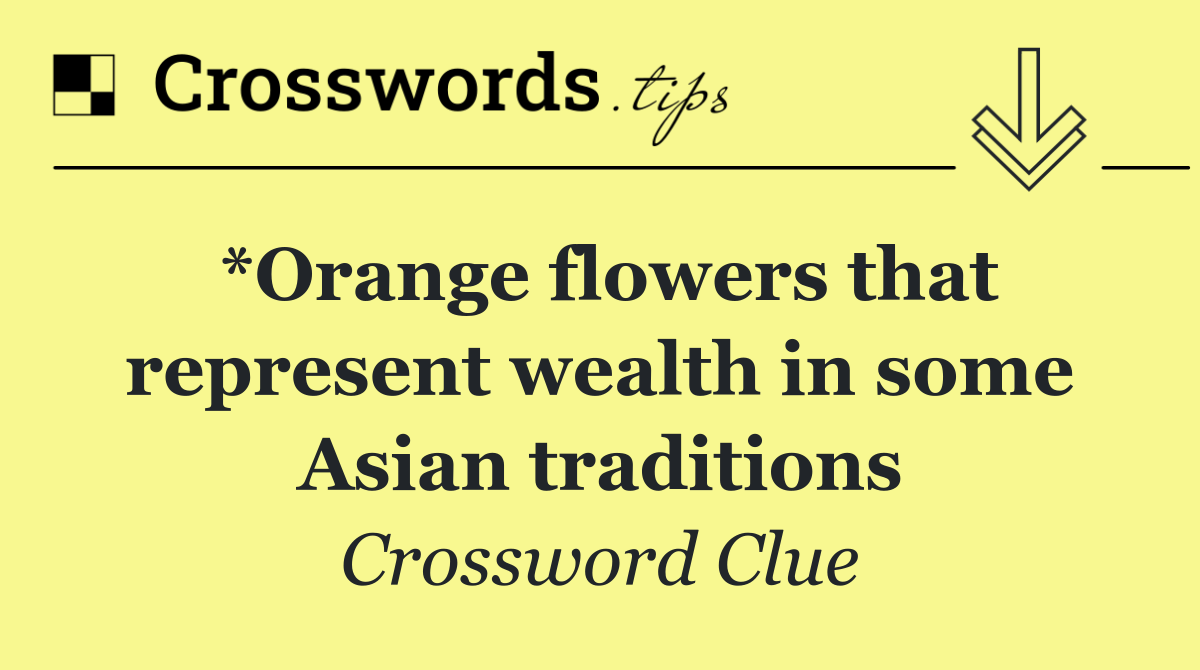 *Orange flowers that represent wealth in some Asian traditions