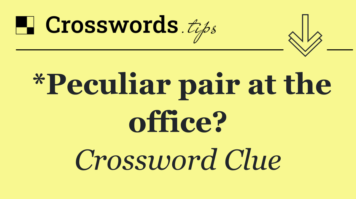 *Peculiar pair at the office?