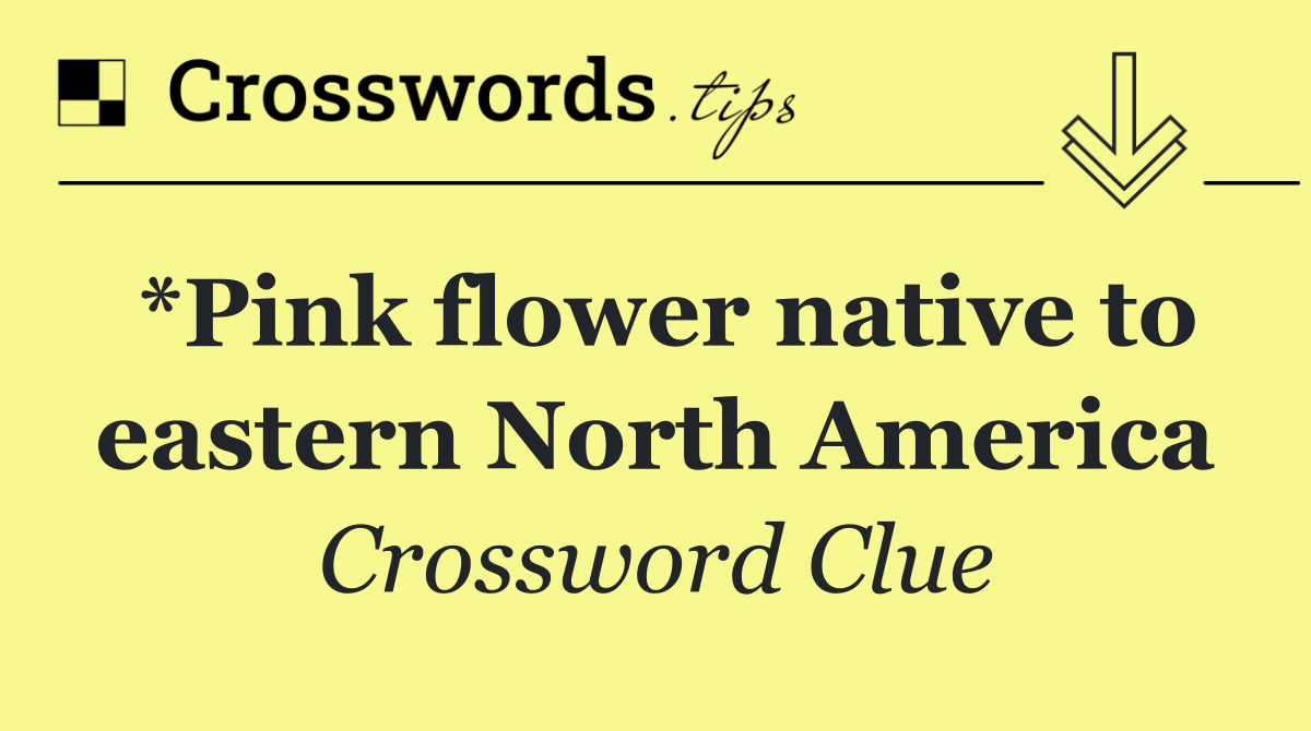 *Pink flower native to eastern North America