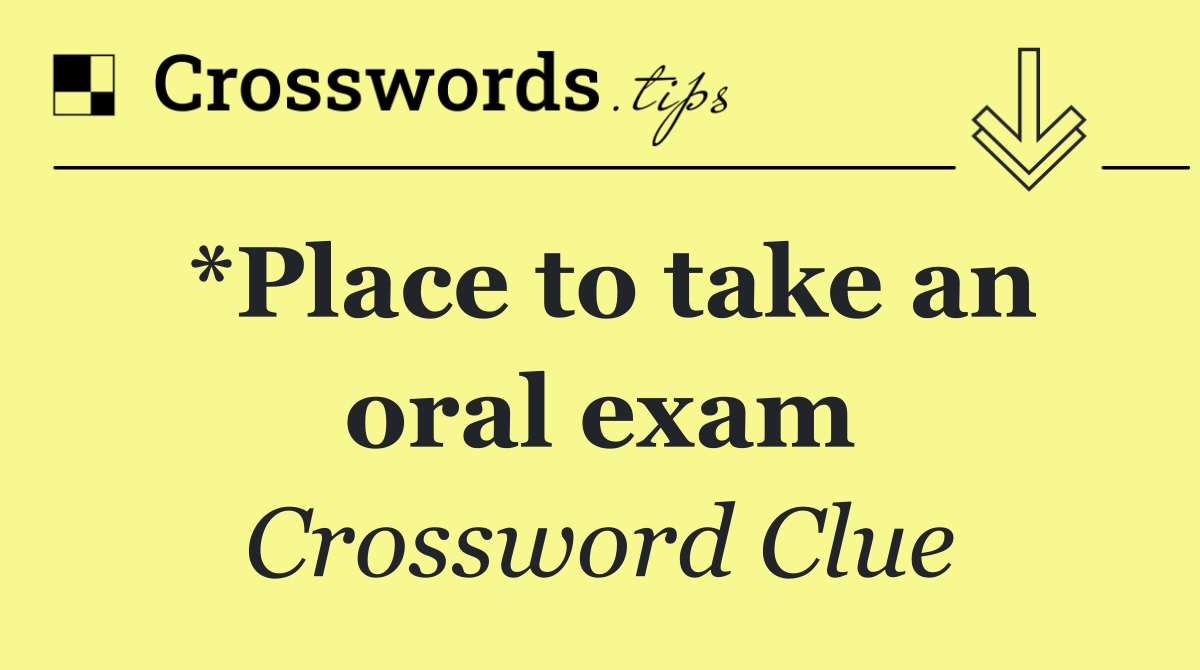 *Place to take an oral exam