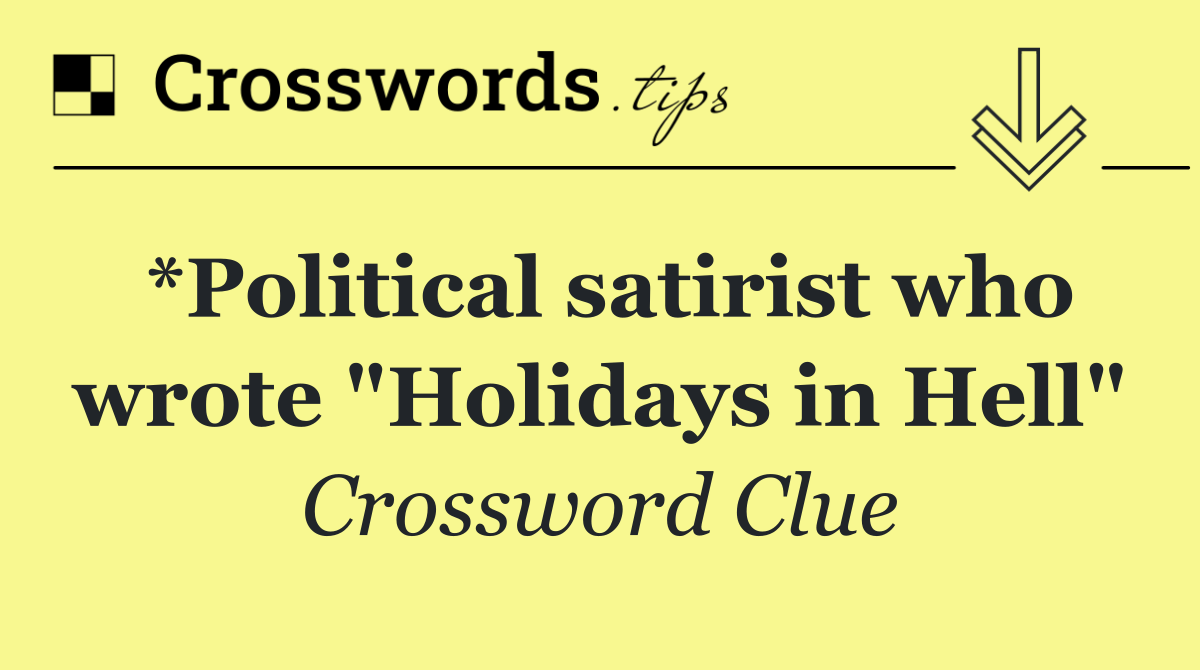 *Political satirist who wrote "Holidays in Hell"
