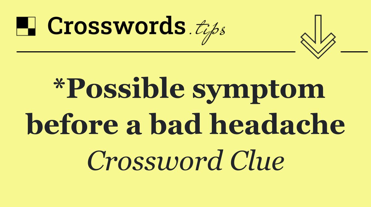 *Possible symptom before a bad headache