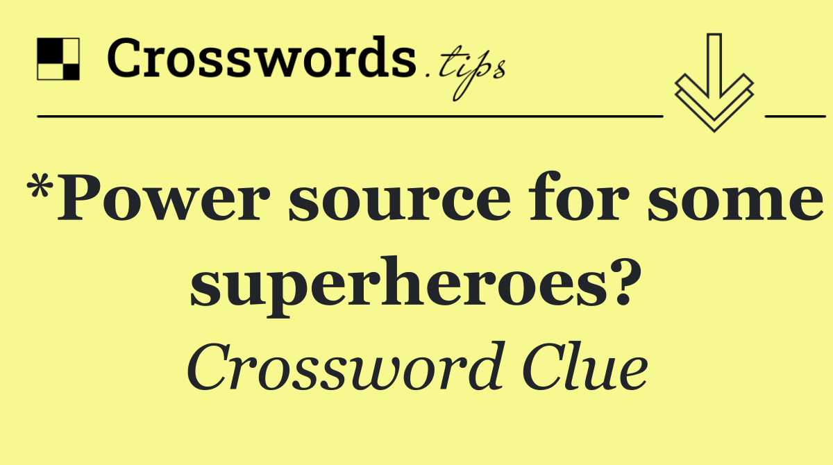 *Power source for some superheroes?