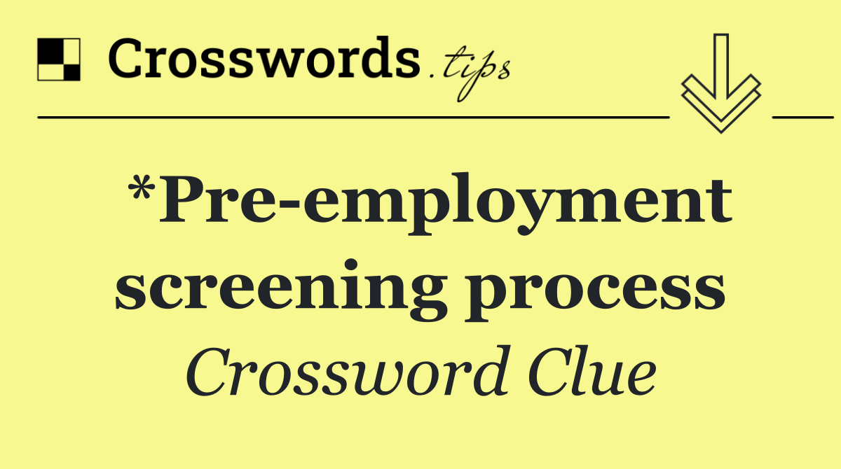 *Pre employment screening process