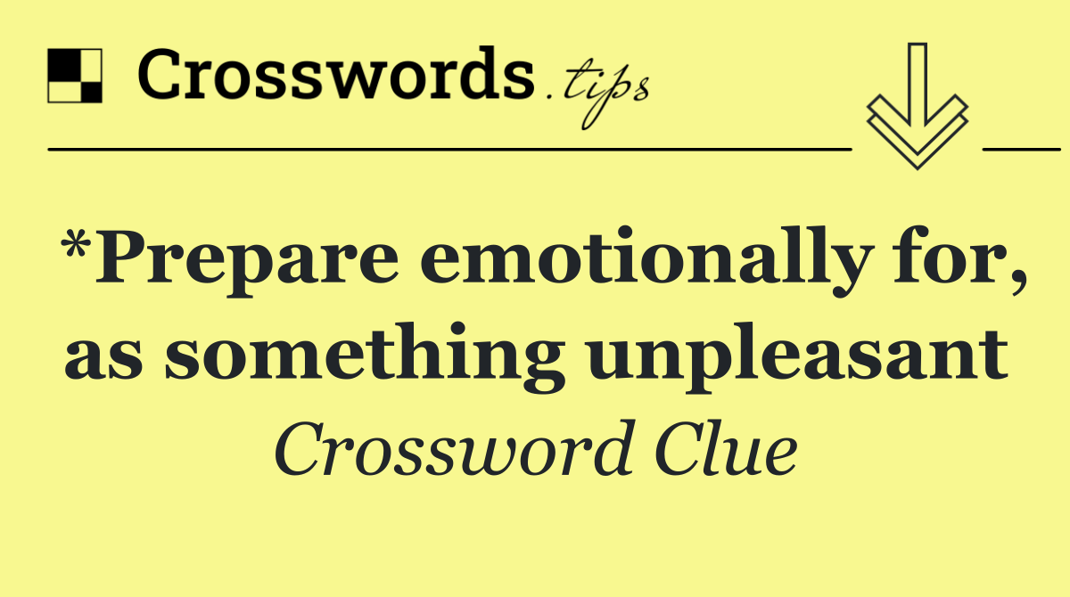 *Prepare emotionally for, as something unpleasant