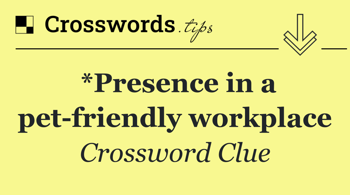 *Presence in a pet friendly workplace
