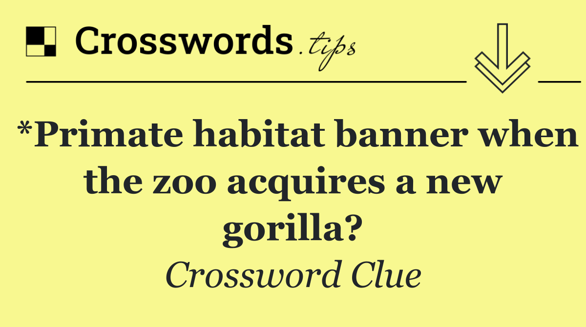*Primate habitat banner when the zoo acquires a new gorilla?