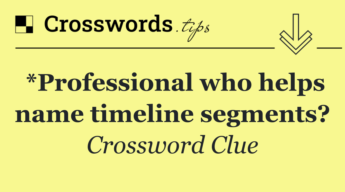 *Professional who helps name timeline segments?