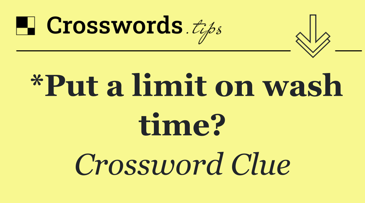 *Put a limit on wash time?