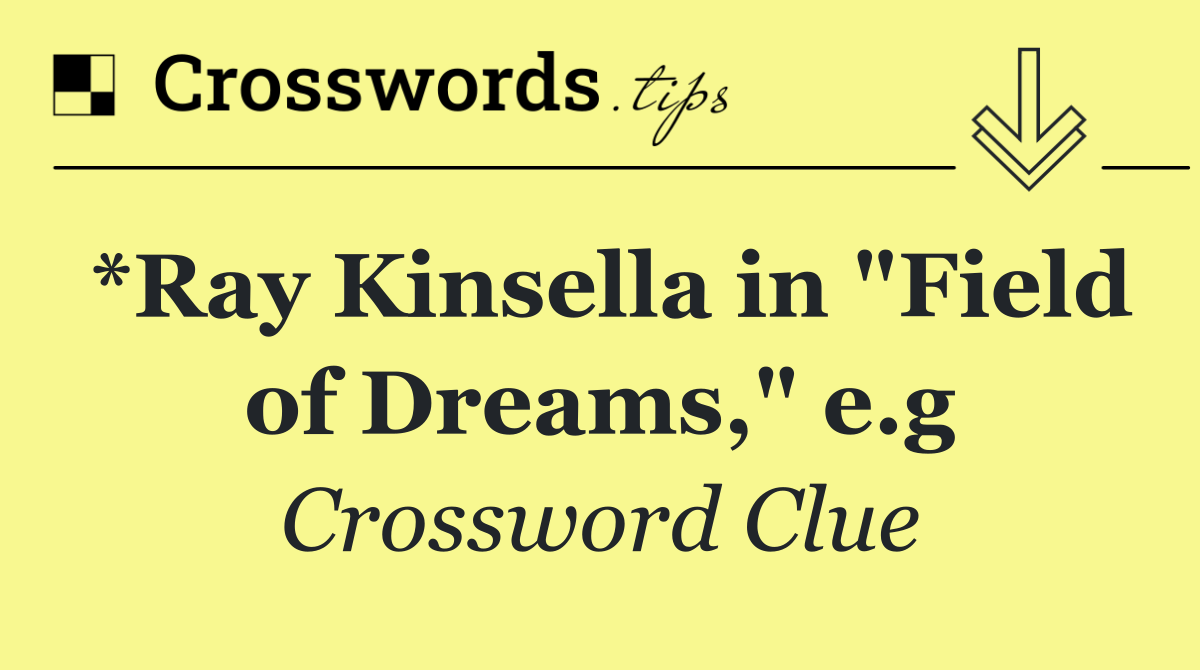 *Ray Kinsella in "Field of Dreams," e.g
