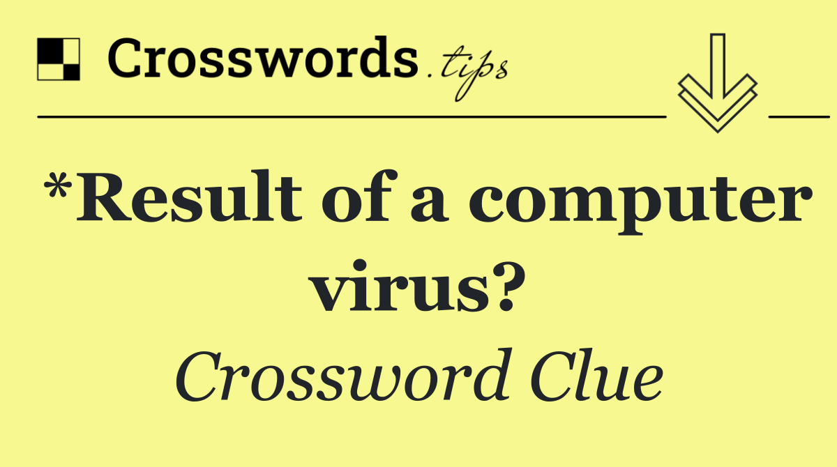 *Result of a computer virus?