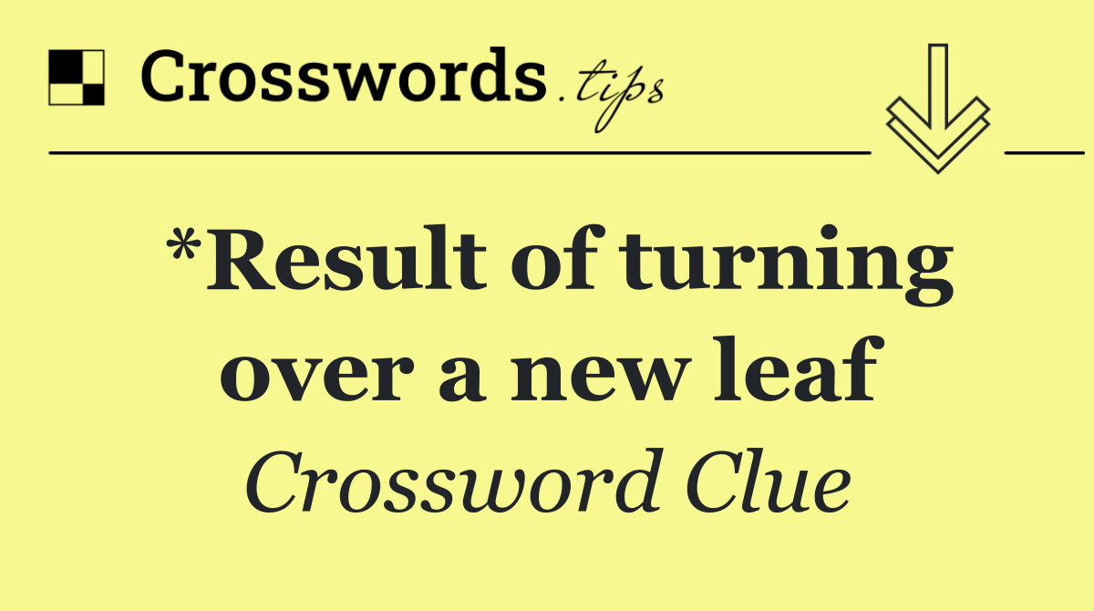 *Result of turning over a new leaf