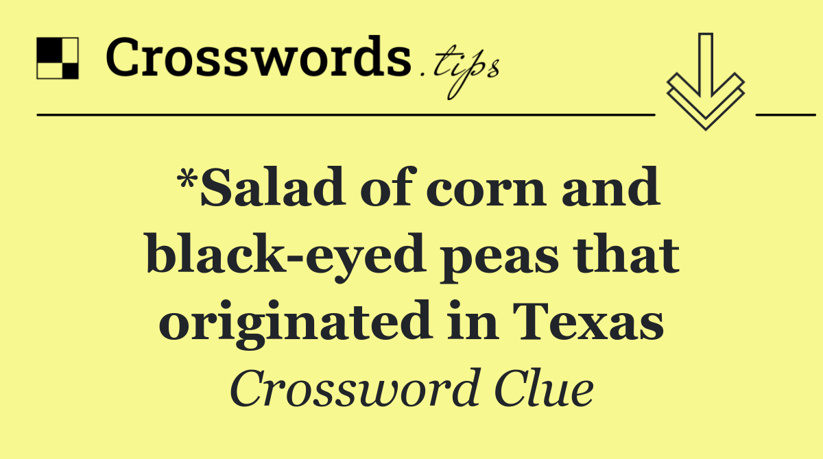 *Salad of corn and black eyed peas that originated in Texas