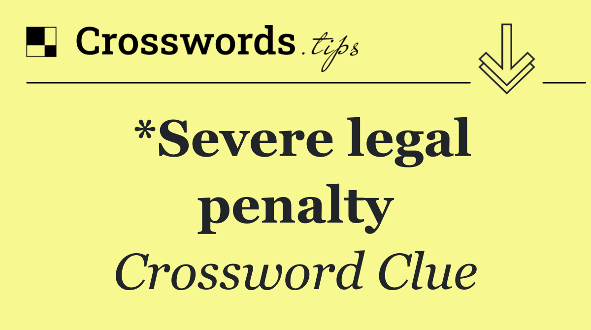 *Severe legal penalty