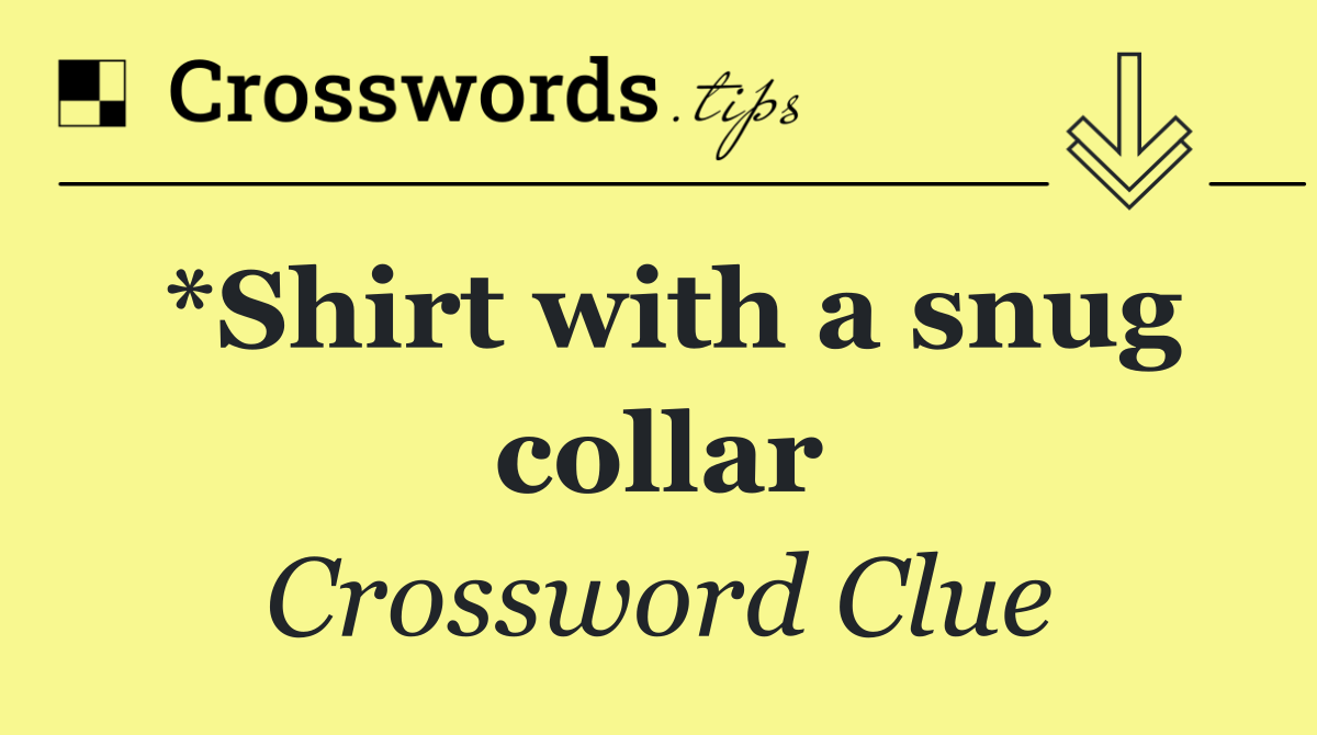 *Shirt with a snug collar