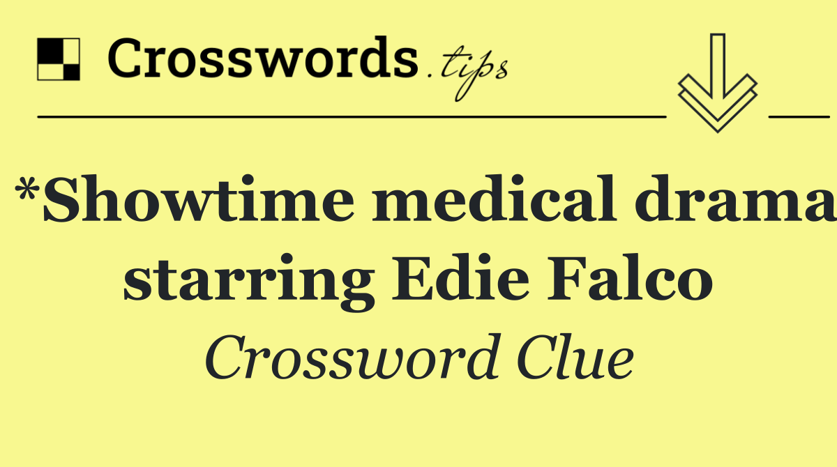 *Showtime medical drama starring Edie Falco
