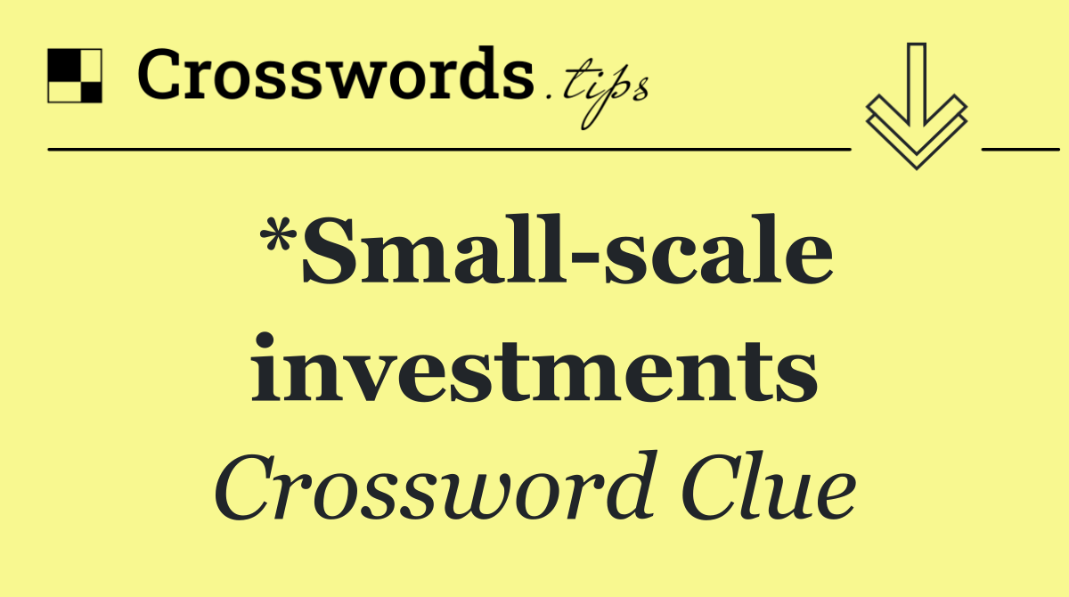 *Small scale investments