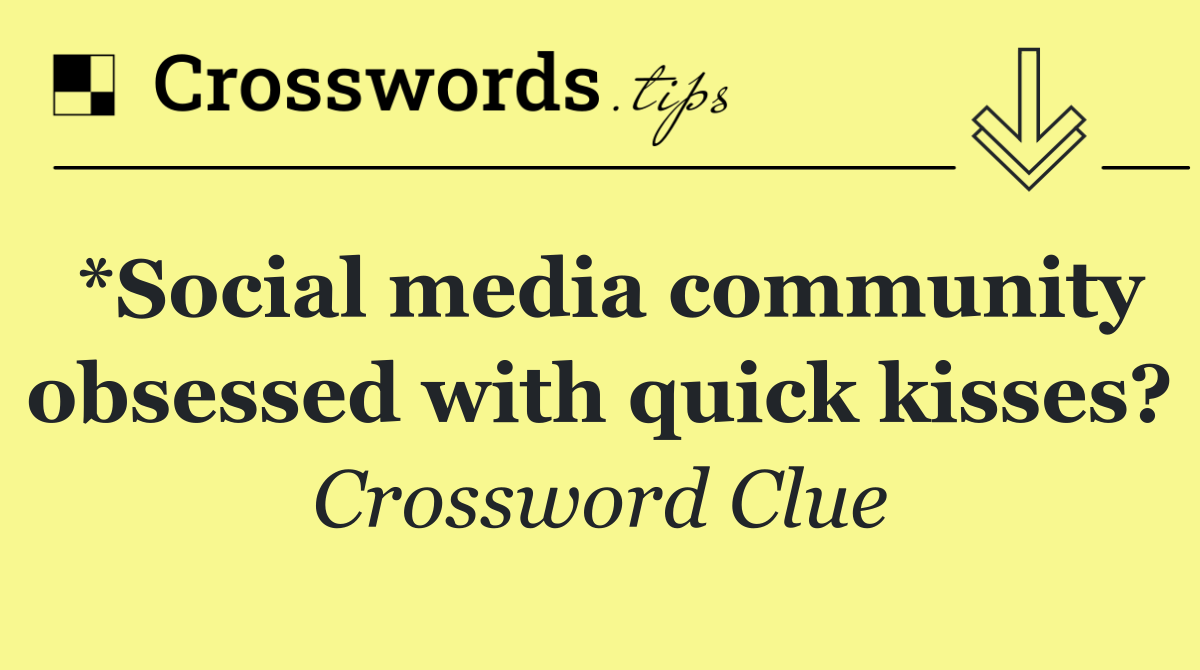 *Social media community obsessed with quick kisses?