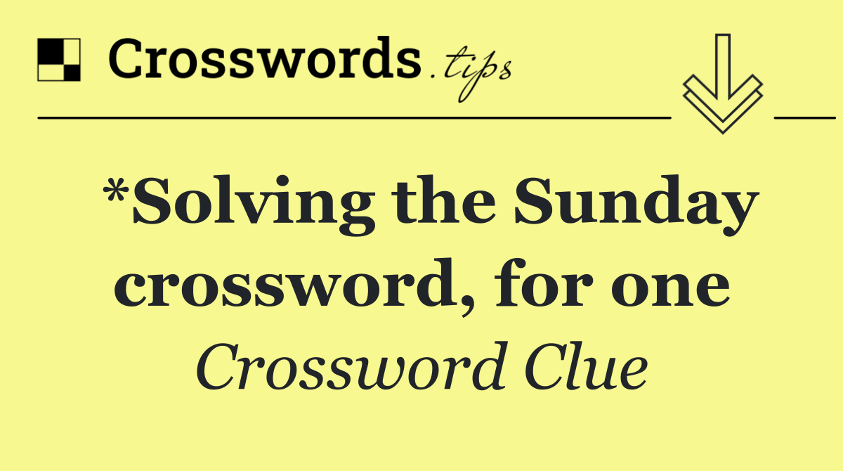 *Solving the Sunday crossword, for one