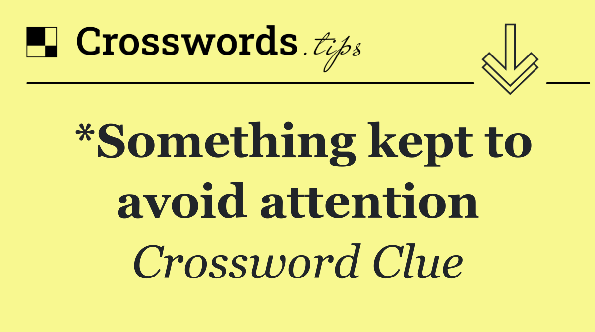 *Something kept to avoid attention
