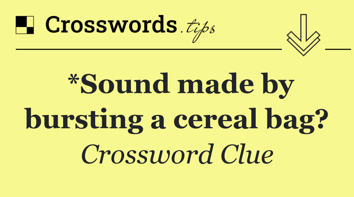 *Sound made by bursting a cereal bag?