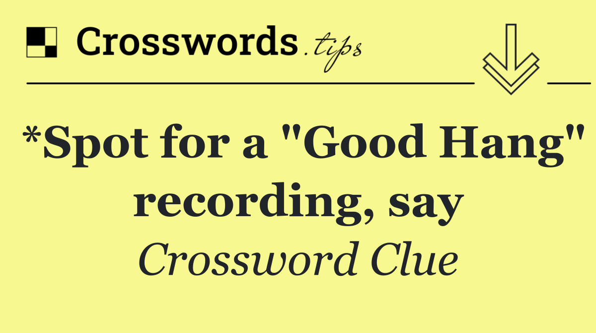 *Spot for a "Good Hang" recording, say