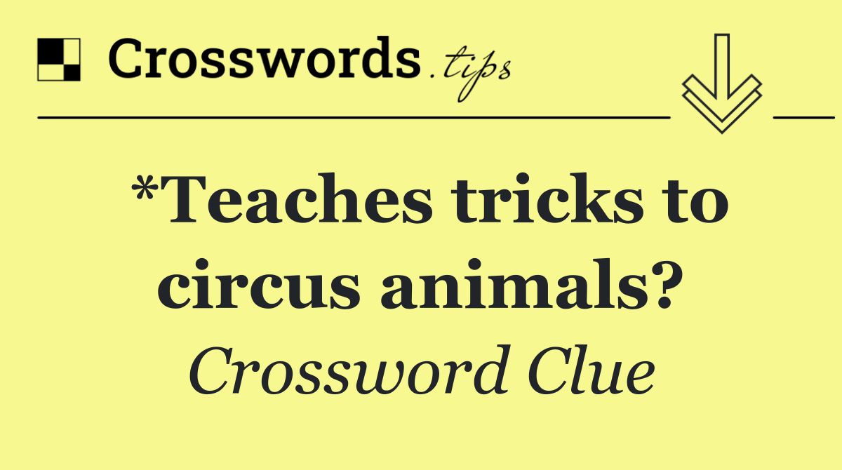*Teaches tricks to circus animals?