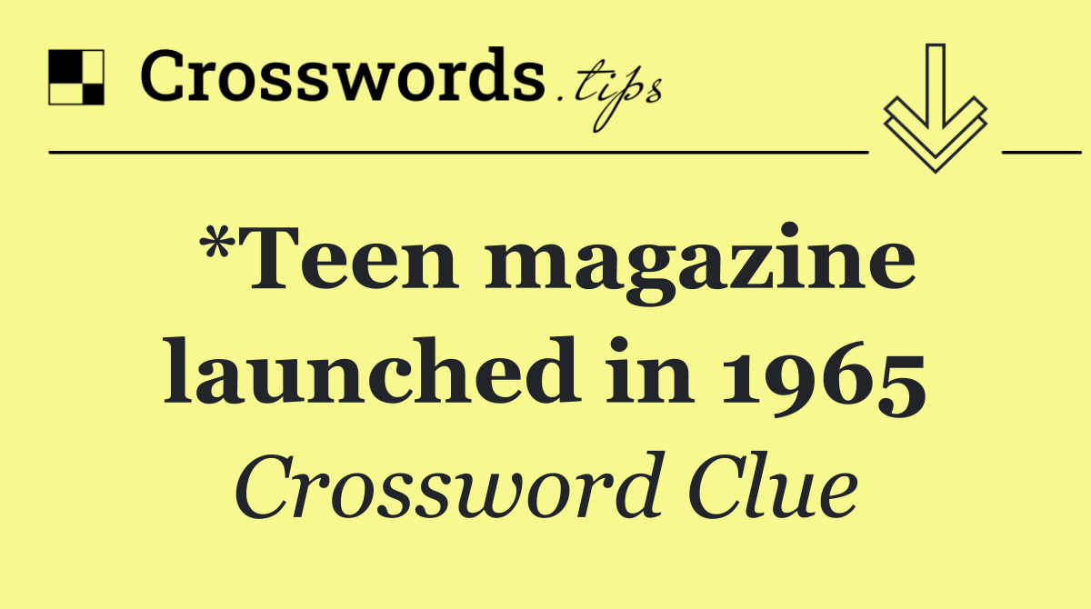 *Teen magazine launched in 1965