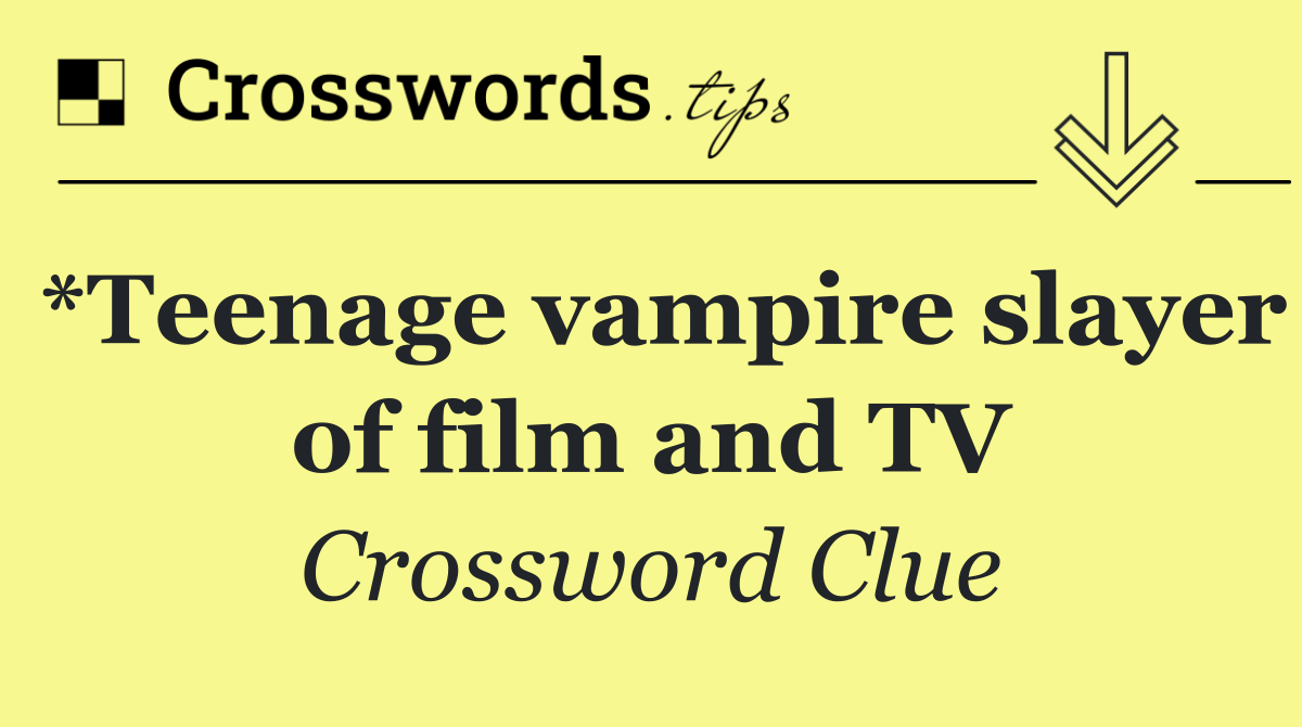 *Teenage vampire slayer of film and TV