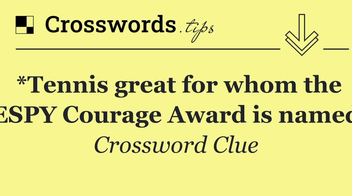 *Tennis great for whom the ESPY Courage Award is named