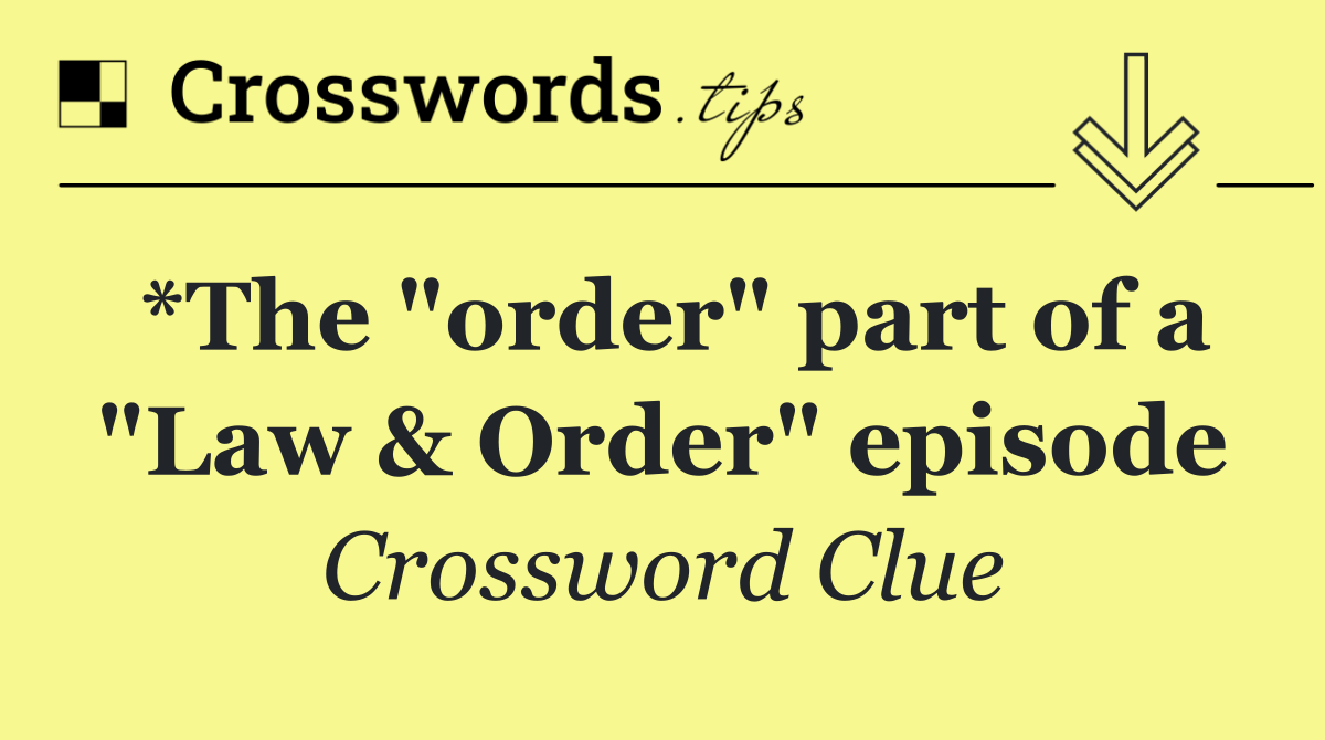 *The "order" part of a "Law & Order" episode