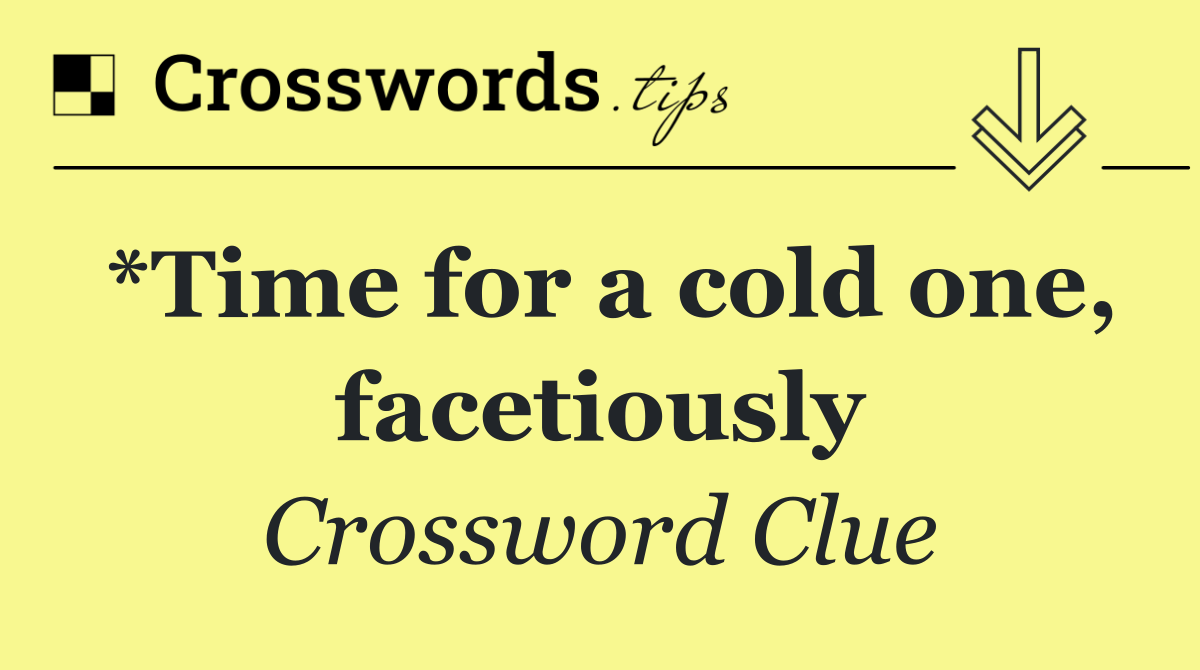 *Time for a cold one, facetiously