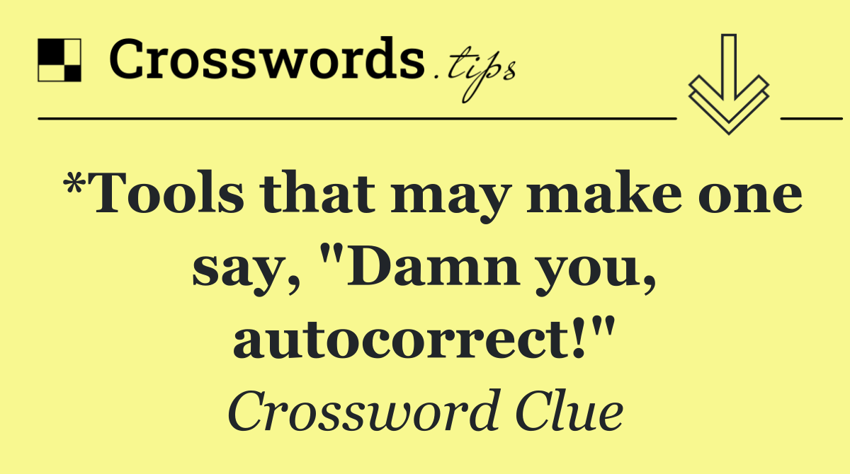 *Tools that may make one say, "Damn you, autocorrect!"