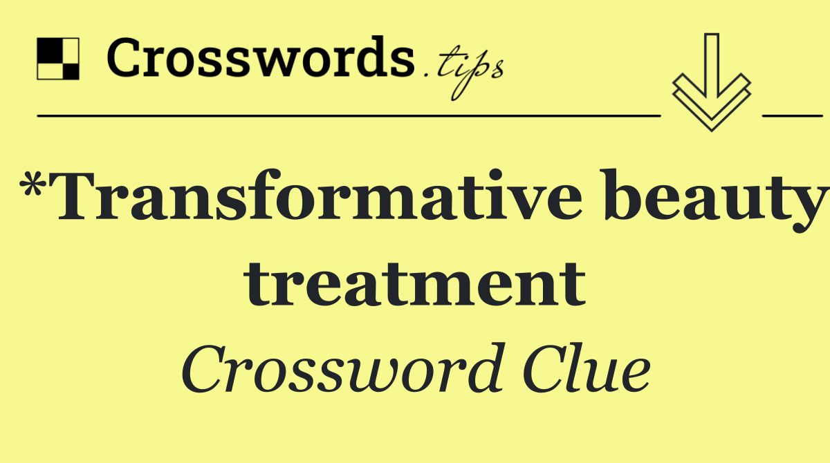 *Transformative beauty treatment
